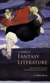 A Guide to Fantasy Literature: Thoughts on Stories of Wonder and Enchantment - Philip Martin