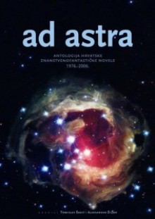 Ad Astra: antologija hrvatske znanstvenofantastične novele 1976.-2006. - Tomislav Šakić, Aleksandar Žiljak, Slobodan Petrovski, Branko Pihač, Neven Antičević, Živko Prodanović, Hrvoje Prčić, Darije Đokić, Predrag Raos, Radovan Devlić, Vesna Gorše, Neven Jovanović, Branko Belan, Veronika Santo, Marina Jadrejčić, Dean Fabić, Mario Berečić, Tatja