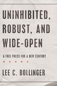 Uninhibited, Robust, and Wide-Open: A Free Press for a New Century (Inalienable Rights) - Lee C. Bollinger