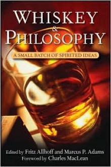 Whiskey and Philosophy: A Small Batch of Spirited Ideas - Fritz Allhoff, Marcus P. Adams