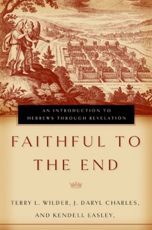 Faithful to the End: An Introduction to Hebrews Through Revelation - Terry L. Wilder, J. Daryl Charles, Kendell H. Easley