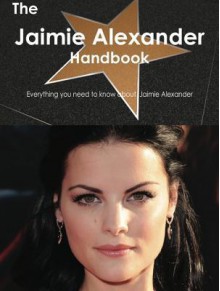 The Jaimie Alexander Handbook - Everything You Need to Know about Jaimie Alexander - Emily Smith