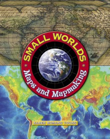 Small Worlds: Maps And Mapmaking - Karen Romano Young