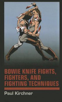 Bowie Knife Fights, Fighters and Fighting Techniques - Paul Kirchner