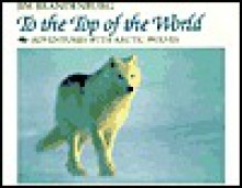 To the Top of the World: Adventures with Artic Wolves - Jim Brandenburg