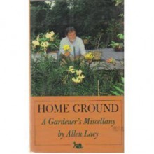 Home Ground: A Gardener's Miscellany - Allen Lacy