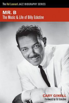 Mr. B.: The Music and Life of Billy Eckstine (Hal Leonard Jazz Biography Series) - Cary Ginell