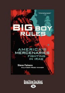 Big Boy Rules: America's Mercenaries Fighting in Iraq - Steve Fainaru