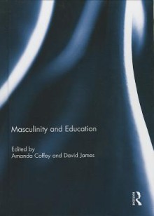 Masculinity and Education - Amanda Coffey, David James