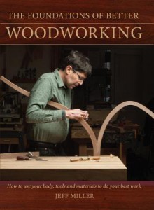 The Foundations of Better Woodworking: How to Use Your Body, Tools and Materials to Do Your Best Work - Jeff Miller