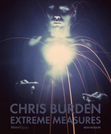 Chris Burden, Extreme Measures - Lisa Phillips, Massimiliano Gioni, The New Museum