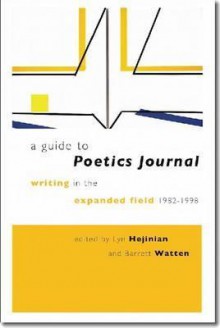 A Guide to Poetics Journal: Writing in the Expanded Field, 1982-1998 - Lyn Hejinian, Barrett Watten