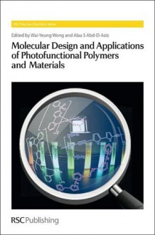 Molecular Design and Applications of Photofunctional Polymers and Materials - Royal Society of Chemistry, Wai-Yeung Wong, Alaa S. Abd-El-Aziz, Ben-Zhong Tang, Christoph Weder, Toshio Masuda