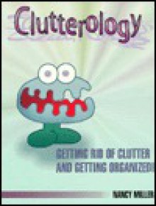 Clutterology: Getting Rid of Clutter and Getting Organized - Nancy Miller