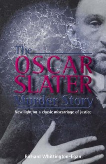 The Oscar Slater Murder Story: New Light on a Classic Miscarriage of Justice - Richard Whittington-Egan