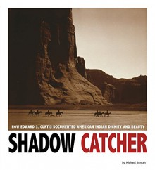 Shadow Catcher: How Edward S. Curtis Documented American Indian Dignity and Beauty (Captured History) - Michael Burgan