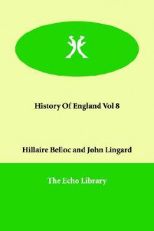 History of England Vol 8 - Hilaire Belloc, John Lingard