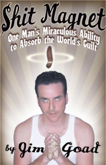 Shit Magnet: One Man's Miraculous Ability to Absorb the World's Guilt - Jim Goad