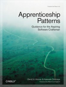 Apprenticeship Patterns: Guidance for the Aspiring Software Craftsman - Dave Hoover, Adewale Oshineye