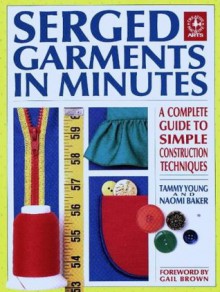 Serged Garments in Minutes: A Complete Guide to Simple Construction Techniques (Creative Machine Arts Series) - Tammy Young, Naomi Baker