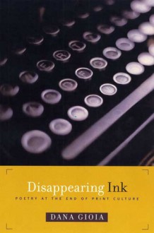 Disappearing Ink: Poetry at the End of Print Culture - Dana Gioia