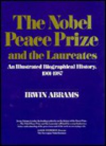 The Nobel Peace Prize And The Laureates: An Illustrated Biographical History, 1901 1987 - Irwin Abrams