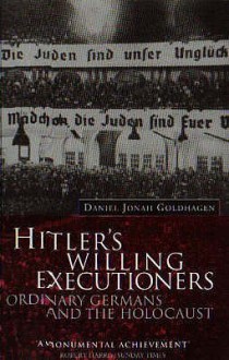 Hitler's Willing Executioners: Ordinary Germans and the Holocaust - Daniel Jonah Goldhagen