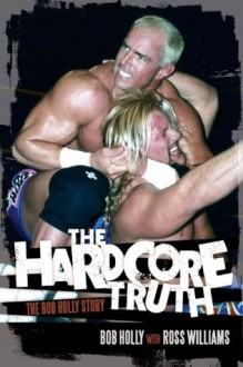 The Hardcore Truth: The Bob Holly Story - Bob Holly, Ross Williams