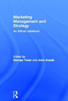 Marketing Management and Strategy: An African Casebook - George Tesar, John Kuada