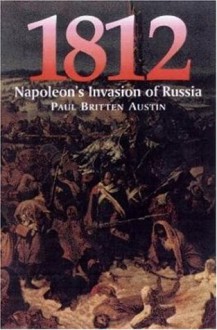 1812: Napoleon's Invasion of Russia - Paul Britten Austin