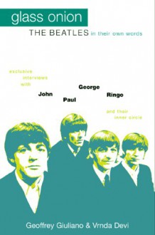 Glass Onion: The Beatles in Their Own Words-Exclusive Interviews With John, Paul, George, Ringo and Their Inner Circle - Geoffrey Giuliano