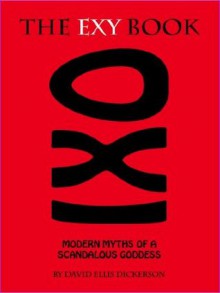 The Exy Book: Modern Myths of a Scandalous Goddess - David Ellis Dickerson