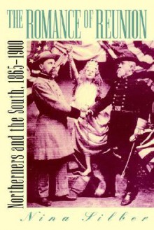 Romance of Reunion: Northerners and the South, 1865-1901 - Nina Silber