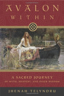 Avalon Within: A Sacred Journey of Myth, Mystery and Inner Wisdom - Jhenah Telyndru