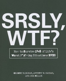 SRSLY, WTF?: How to Survive 248 of Life's Worst F*#!-ing Situations EVER - Gregory Bergman, Anthony W. Haddad