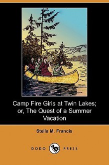 Camp Fire Girls at Twin Lakes; Or, the Quest of a Summer Vacation (Dodo Press) - Stella M. Francis