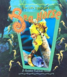 Life Cycle of a Sea Horse - Bobbie Kalman