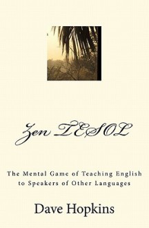 Zen Tesol: The Mental Game of Teaching English to Speakers of Other Languages - Dave Hopkins