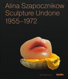 Alina Szapocznikow: Sculpture Undone, 1955-1972 - Elena Filipovic, Joanna Mytkowska