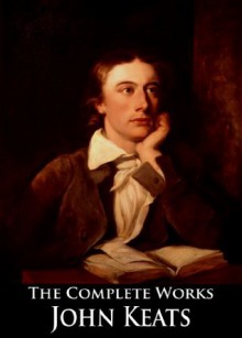 The Complete Works of John Keats: Hyperion, The Cap And Bells, Endymion, and More - John Keats, G. Thorn Drury, Sidney Colvin, Robert Bridges