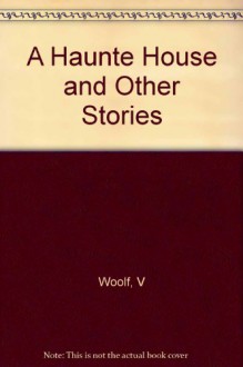 A Haunte House and Other Stories - V Woolf