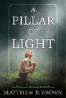 A Pillar of Light: The History and Message of the First Vision - Matthew B. Brown