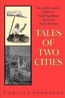 Tales of Two Cities: Race and Economic Culture in Early Republican North and South America - Camilla Townsend