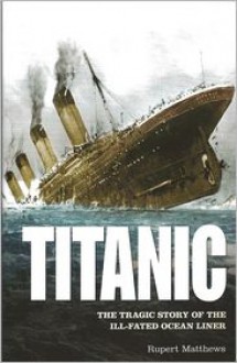 Titanic: The Tragic Story of the Ill-Fated Ocean Liner - Rupert Matthews