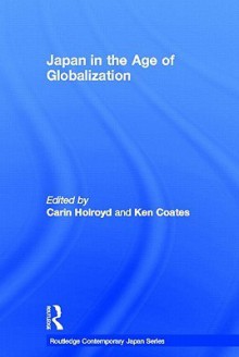 Japan in the Age of Globalization (Routledge Contemporary Japan Series) - Carin Holroyd, Ken Coates