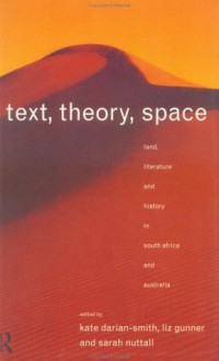 Text, Theory, Space: Land, Literature and History in South Africa and Australia - Kate Darian-Smith, Liz Gunner, Sarah Nuttall