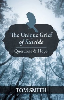 The Unique Grief of Suicide : Questions and Hope - Tom Smith