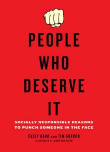 People Who Deserve It: Socially Responsible Reasons to Punch Someone in the Face - Casey Rand, Tim Gordon