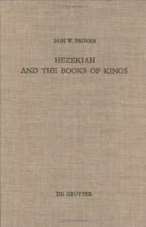 Hezekiah And The Books Of Kings: A Contribution To The Debate About The Composition Of The Deuteronomistic History - Iain W. Provan