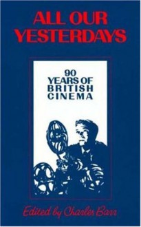 All Our Yesterdays: 90 Years of British Cinema - Charles Barr